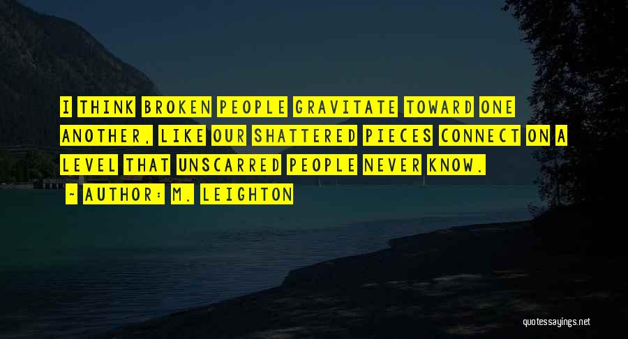 M. Leighton Quotes: I Think Broken People Gravitate Toward One Another, Like Our Shattered Pieces Connect On A Level That Unscarred People Never