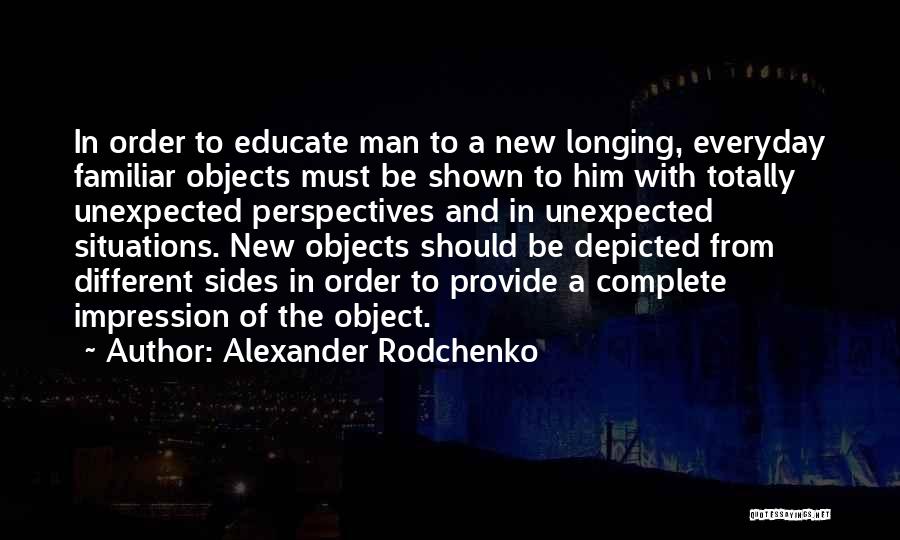 Alexander Rodchenko Quotes: In Order To Educate Man To A New Longing, Everyday Familiar Objects Must Be Shown To Him With Totally Unexpected