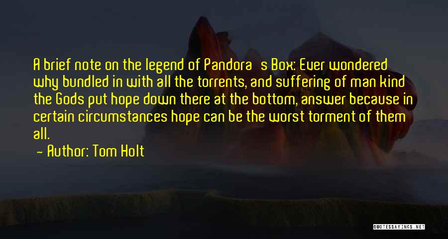 Tom Holt Quotes: A Brief Note On The Legend Of Pandora's Box: Ever Wondered Why Bundled In With All The Torrents, And Suffering