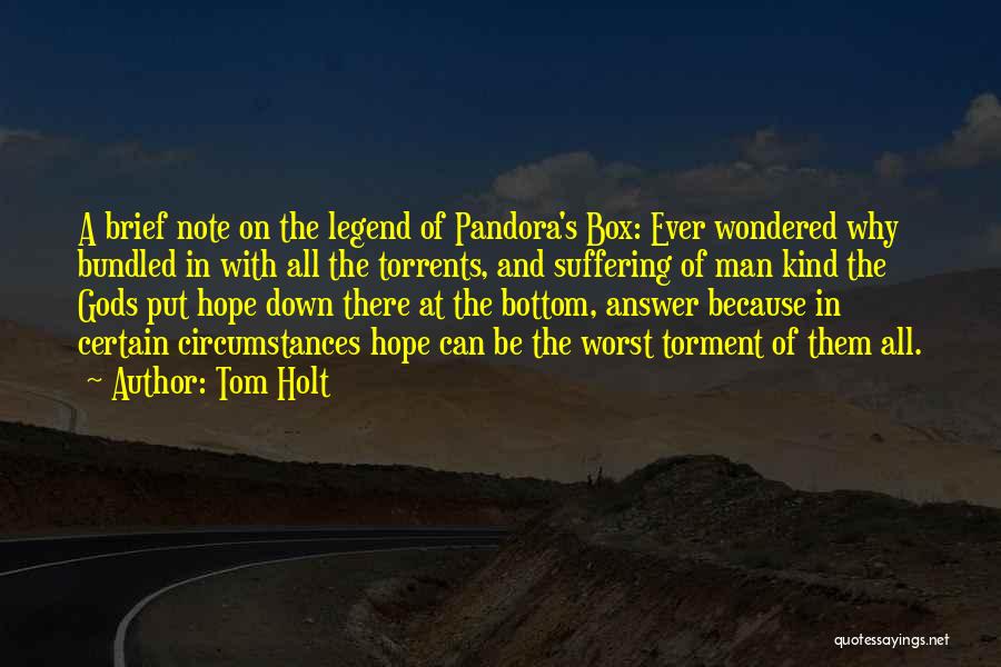 Tom Holt Quotes: A Brief Note On The Legend Of Pandora's Box: Ever Wondered Why Bundled In With All The Torrents, And Suffering