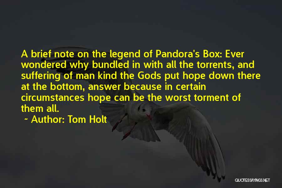 Tom Holt Quotes: A Brief Note On The Legend Of Pandora's Box: Ever Wondered Why Bundled In With All The Torrents, And Suffering