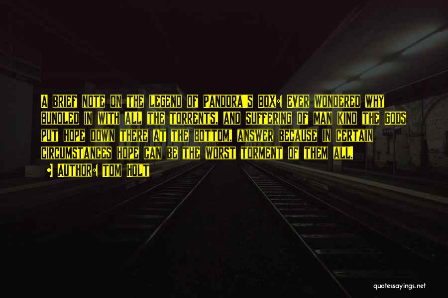 Tom Holt Quotes: A Brief Note On The Legend Of Pandora's Box: Ever Wondered Why Bundled In With All The Torrents, And Suffering