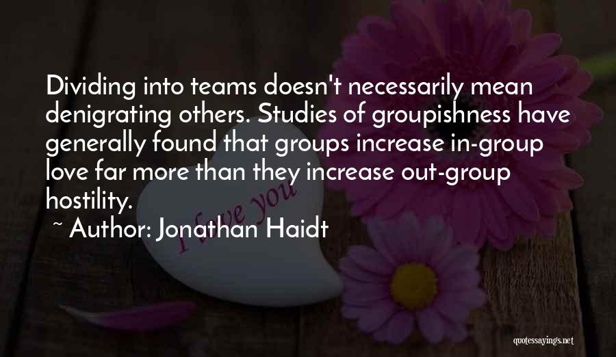 Jonathan Haidt Quotes: Dividing Into Teams Doesn't Necessarily Mean Denigrating Others. Studies Of Groupishness Have Generally Found That Groups Increase In-group Love Far