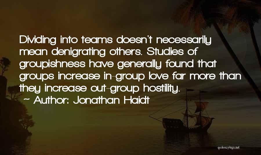 Jonathan Haidt Quotes: Dividing Into Teams Doesn't Necessarily Mean Denigrating Others. Studies Of Groupishness Have Generally Found That Groups Increase In-group Love Far