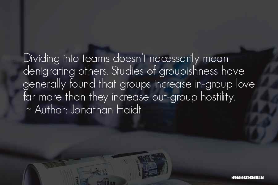 Jonathan Haidt Quotes: Dividing Into Teams Doesn't Necessarily Mean Denigrating Others. Studies Of Groupishness Have Generally Found That Groups Increase In-group Love Far