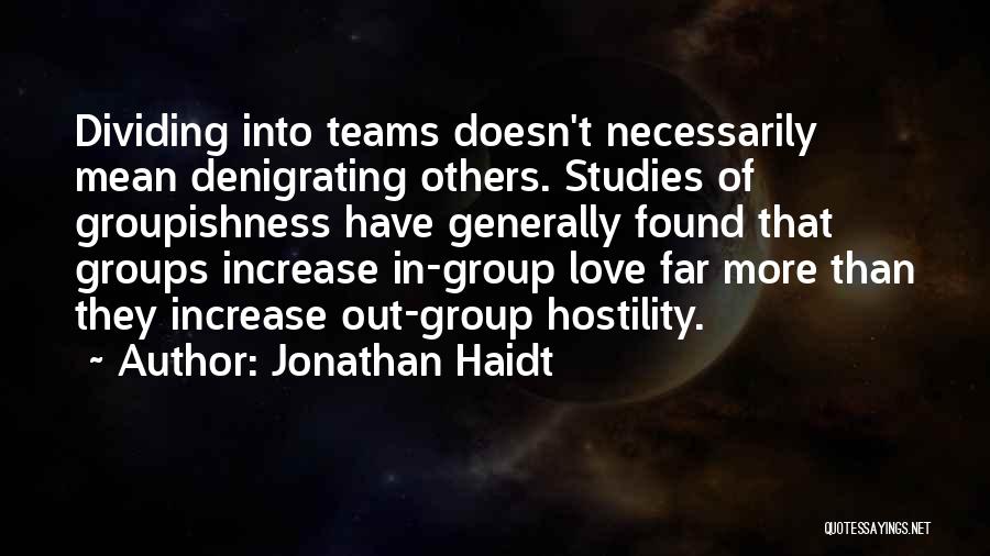 Jonathan Haidt Quotes: Dividing Into Teams Doesn't Necessarily Mean Denigrating Others. Studies Of Groupishness Have Generally Found That Groups Increase In-group Love Far