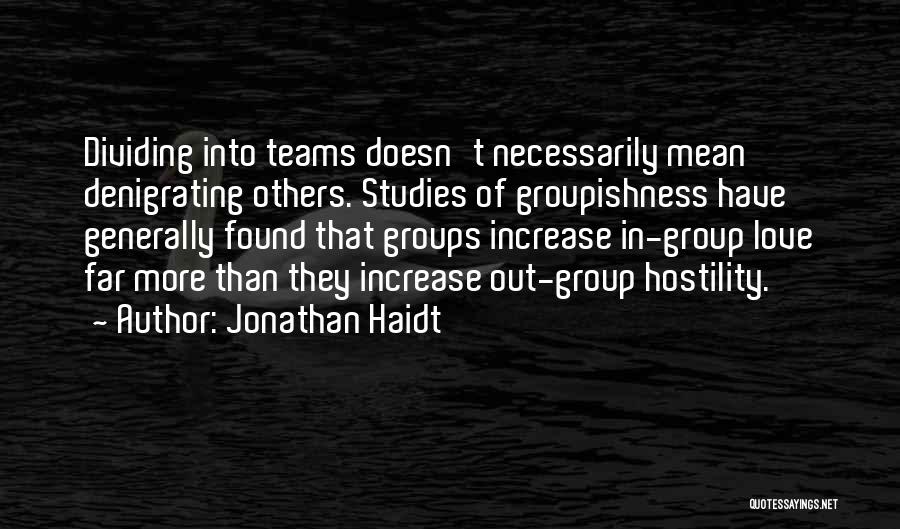 Jonathan Haidt Quotes: Dividing Into Teams Doesn't Necessarily Mean Denigrating Others. Studies Of Groupishness Have Generally Found That Groups Increase In-group Love Far