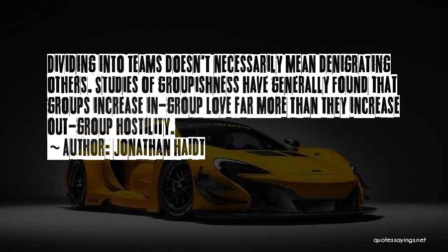 Jonathan Haidt Quotes: Dividing Into Teams Doesn't Necessarily Mean Denigrating Others. Studies Of Groupishness Have Generally Found That Groups Increase In-group Love Far