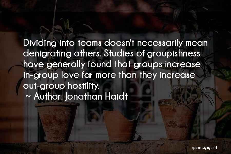 Jonathan Haidt Quotes: Dividing Into Teams Doesn't Necessarily Mean Denigrating Others. Studies Of Groupishness Have Generally Found That Groups Increase In-group Love Far