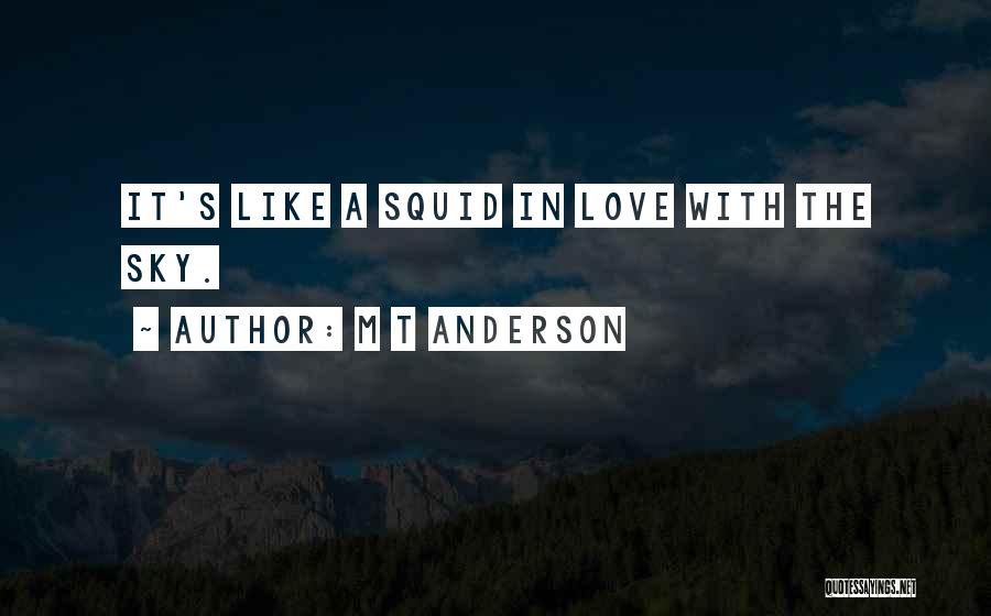 M T Anderson Quotes: It's Like A Squid In Love With The Sky.