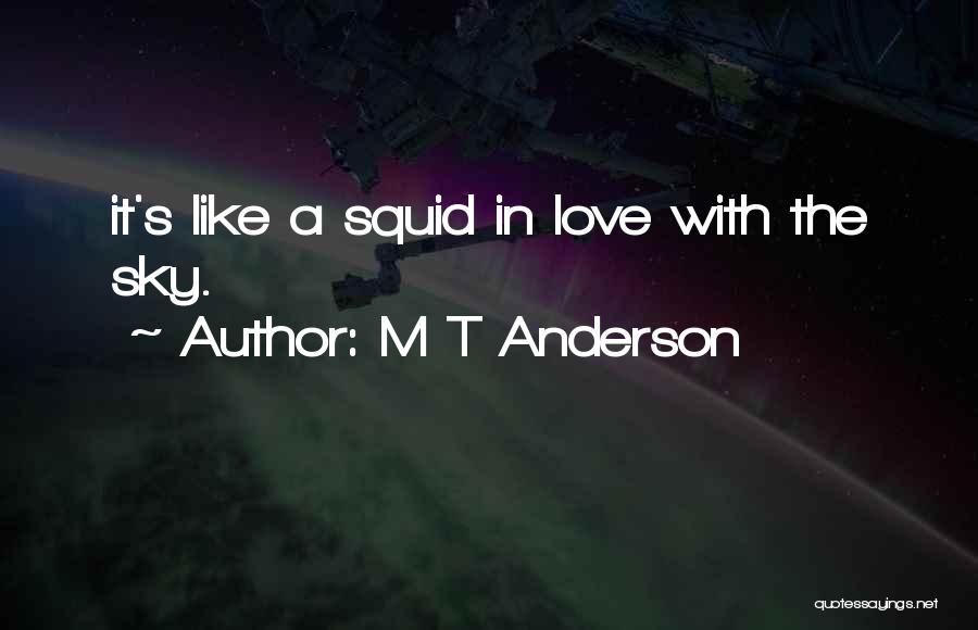 M T Anderson Quotes: It's Like A Squid In Love With The Sky.