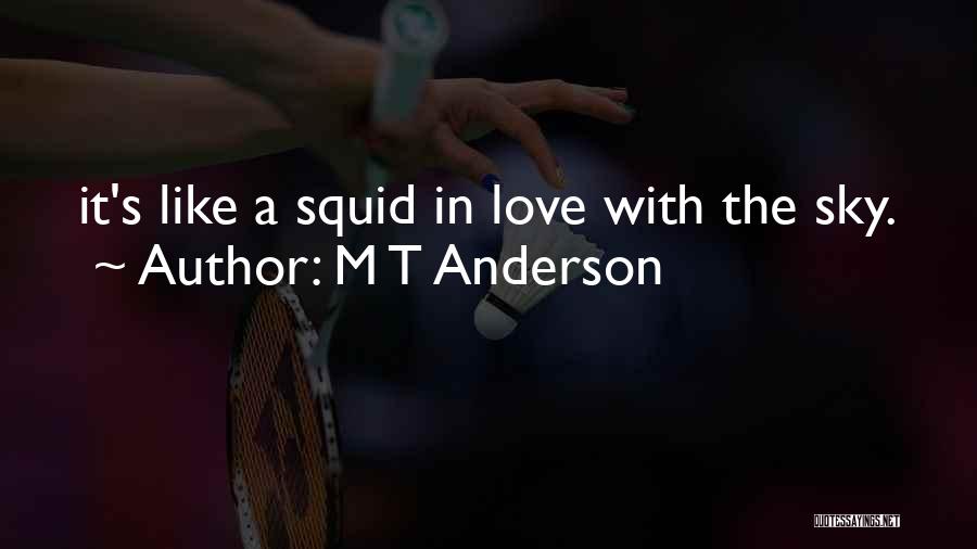 M T Anderson Quotes: It's Like A Squid In Love With The Sky.