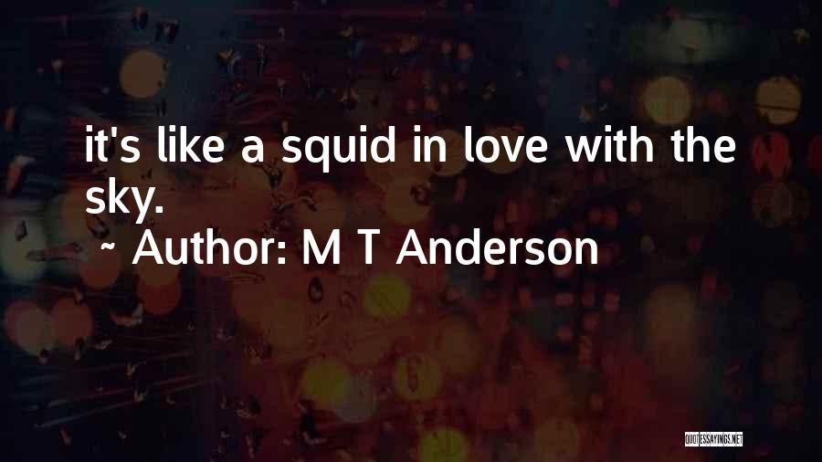 M T Anderson Quotes: It's Like A Squid In Love With The Sky.