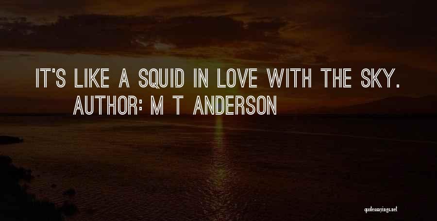 M T Anderson Quotes: It's Like A Squid In Love With The Sky.