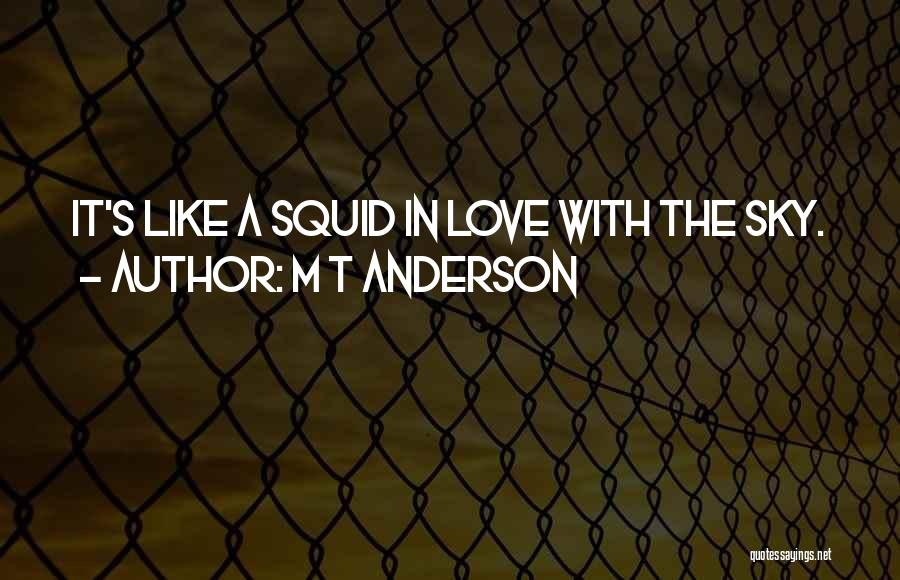 M T Anderson Quotes: It's Like A Squid In Love With The Sky.