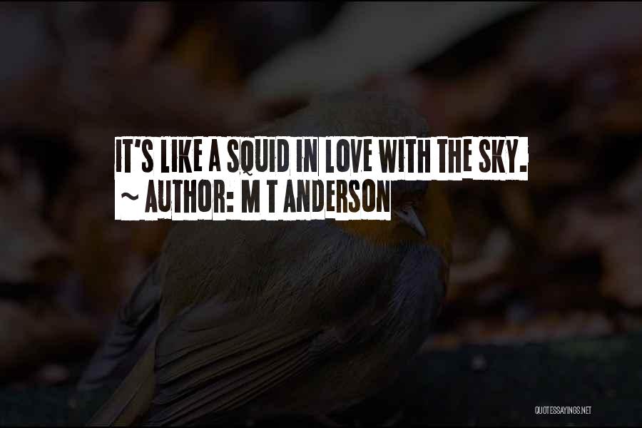 M T Anderson Quotes: It's Like A Squid In Love With The Sky.