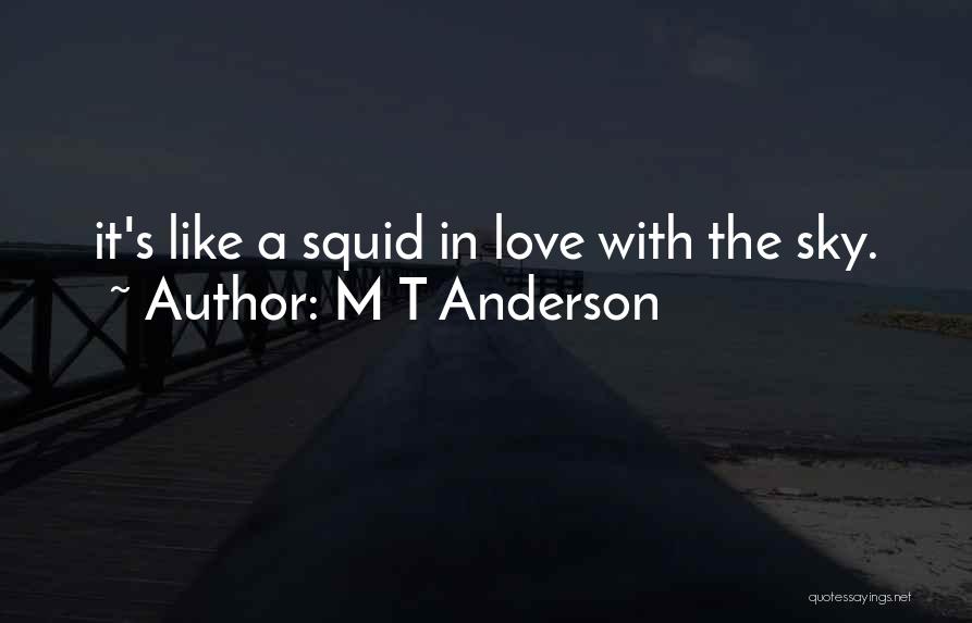 M T Anderson Quotes: It's Like A Squid In Love With The Sky.