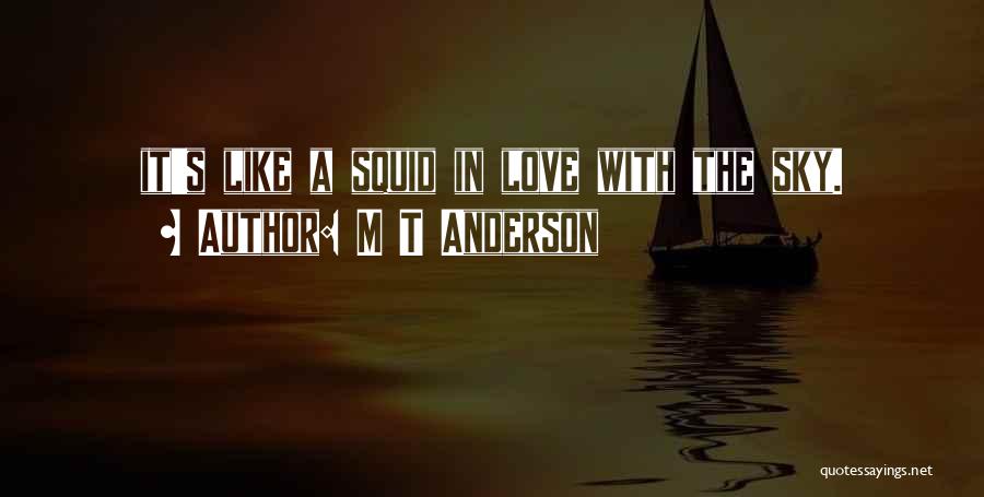 M T Anderson Quotes: It's Like A Squid In Love With The Sky.