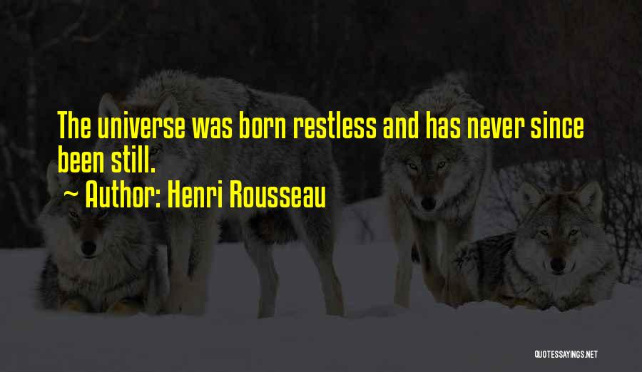 Henri Rousseau Quotes: The Universe Was Born Restless And Has Never Since Been Still.