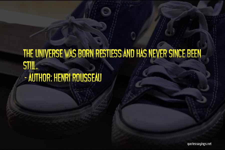 Henri Rousseau Quotes: The Universe Was Born Restless And Has Never Since Been Still.