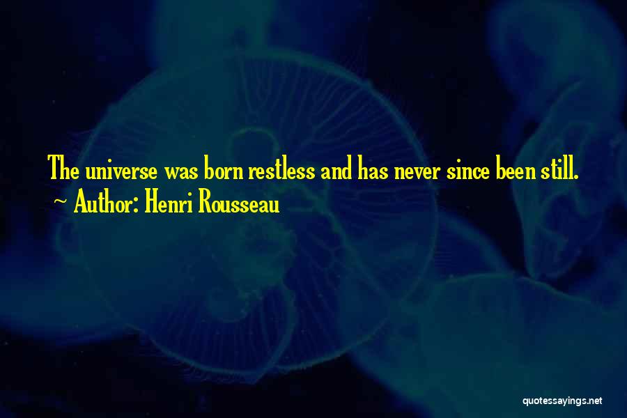 Henri Rousseau Quotes: The Universe Was Born Restless And Has Never Since Been Still.