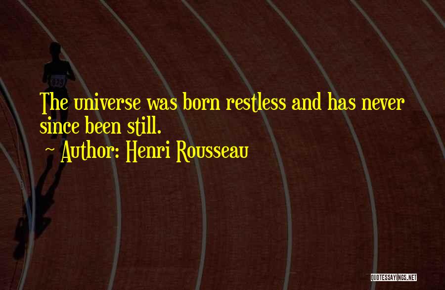 Henri Rousseau Quotes: The Universe Was Born Restless And Has Never Since Been Still.