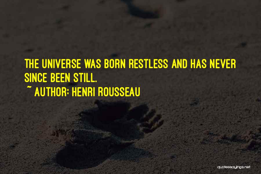 Henri Rousseau Quotes: The Universe Was Born Restless And Has Never Since Been Still.
