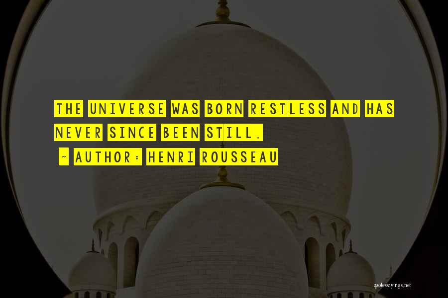 Henri Rousseau Quotes: The Universe Was Born Restless And Has Never Since Been Still.
