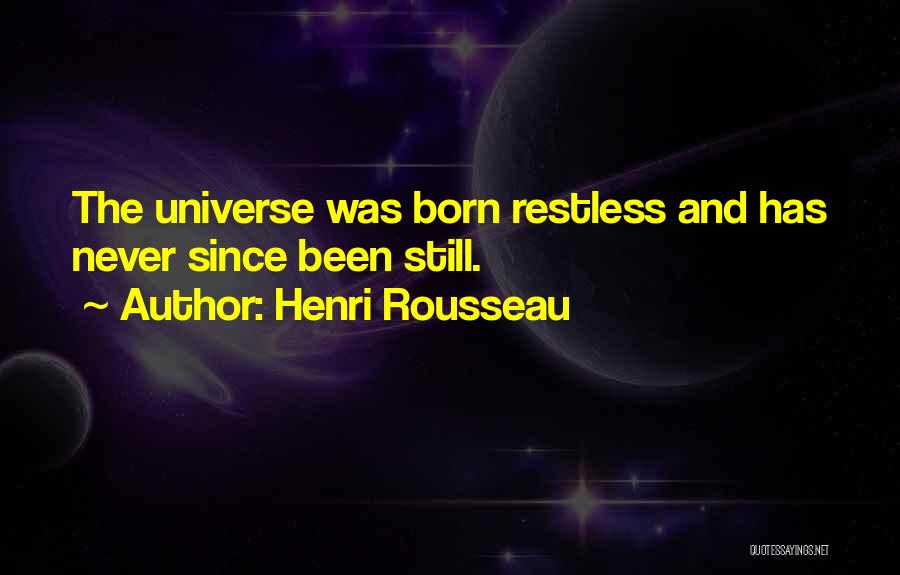 Henri Rousseau Quotes: The Universe Was Born Restless And Has Never Since Been Still.