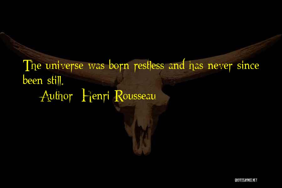Henri Rousseau Quotes: The Universe Was Born Restless And Has Never Since Been Still.