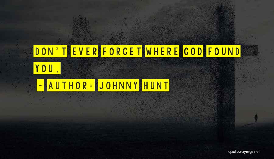 Johnny Hunt Quotes: Don't Ever Forget Where God Found You.