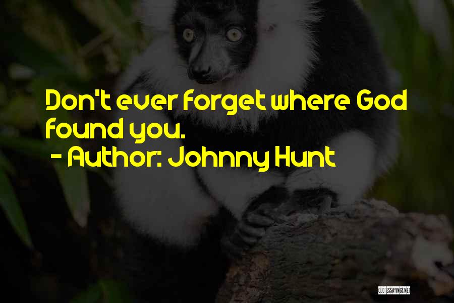 Johnny Hunt Quotes: Don't Ever Forget Where God Found You.