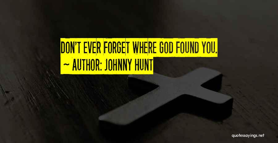 Johnny Hunt Quotes: Don't Ever Forget Where God Found You.