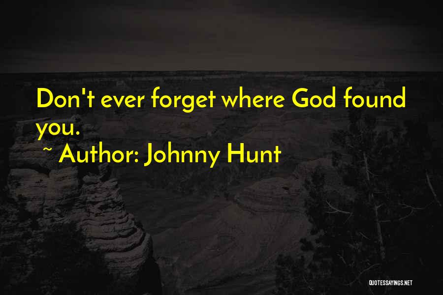Johnny Hunt Quotes: Don't Ever Forget Where God Found You.
