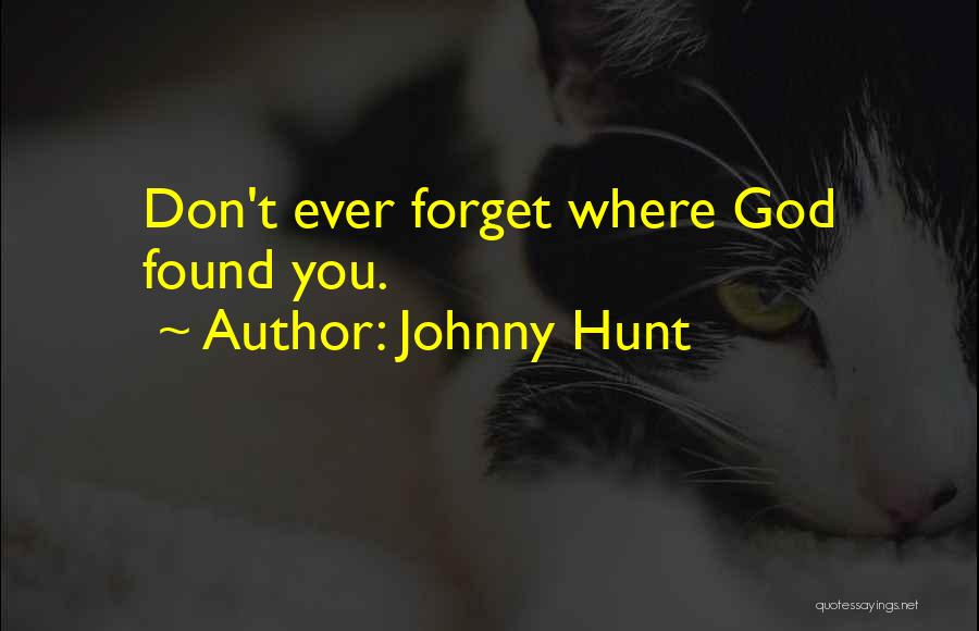 Johnny Hunt Quotes: Don't Ever Forget Where God Found You.