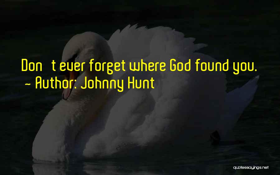 Johnny Hunt Quotes: Don't Ever Forget Where God Found You.