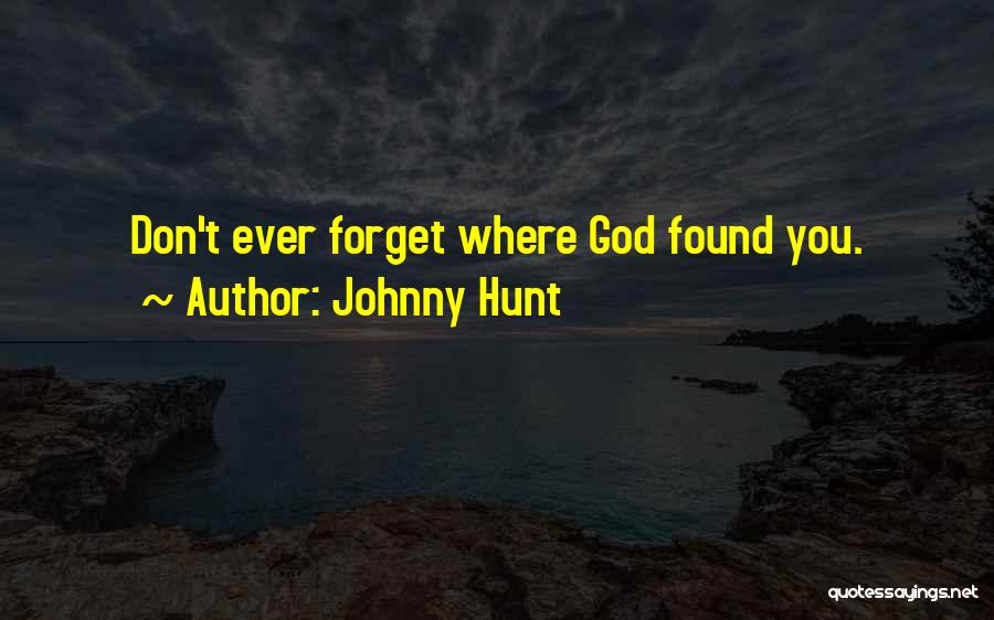 Johnny Hunt Quotes: Don't Ever Forget Where God Found You.