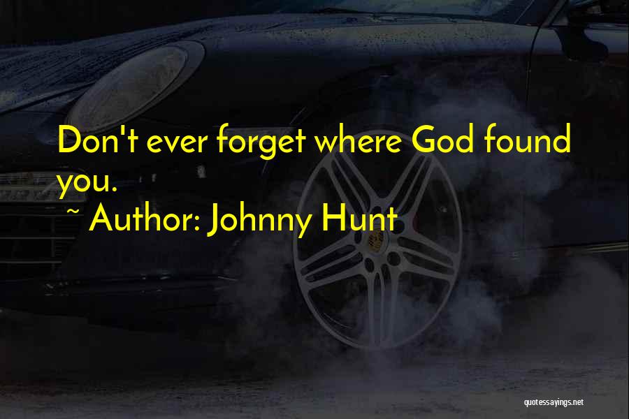 Johnny Hunt Quotes: Don't Ever Forget Where God Found You.