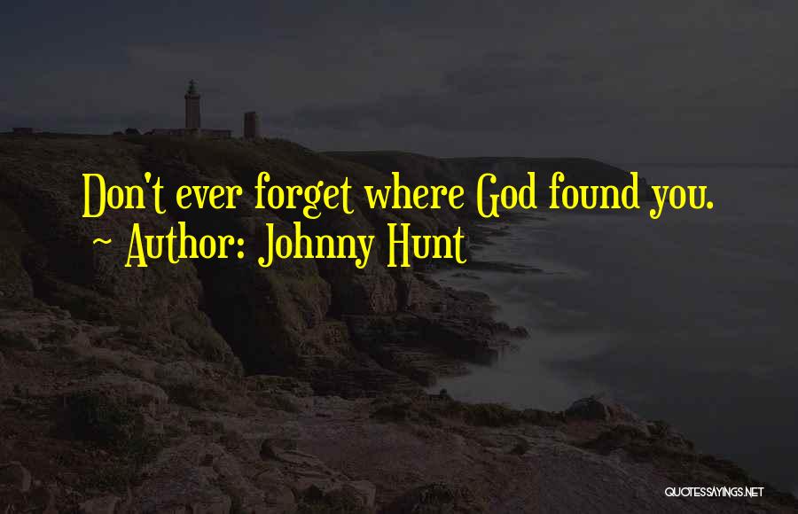 Johnny Hunt Quotes: Don't Ever Forget Where God Found You.