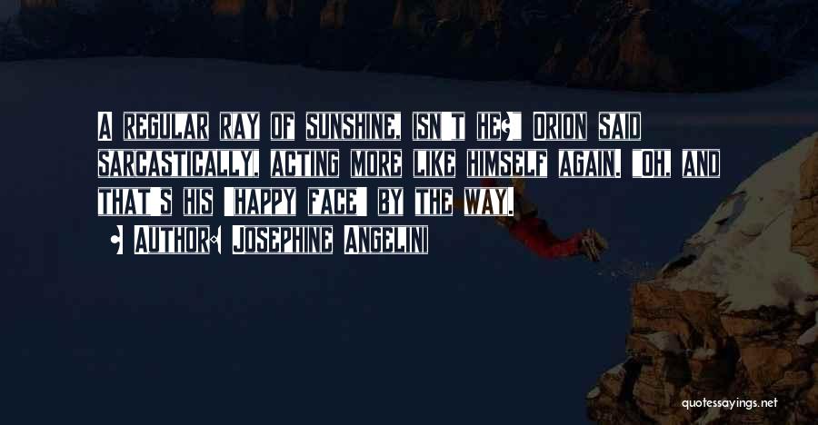 Josephine Angelini Quotes: A Regular Ray Of Sunshine, Isn't He? Orion Said Sarcastically, Acting More Like Himself Again. Oh, And That's His 'happy