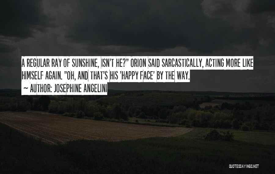 Josephine Angelini Quotes: A Regular Ray Of Sunshine, Isn't He? Orion Said Sarcastically, Acting More Like Himself Again. Oh, And That's His 'happy