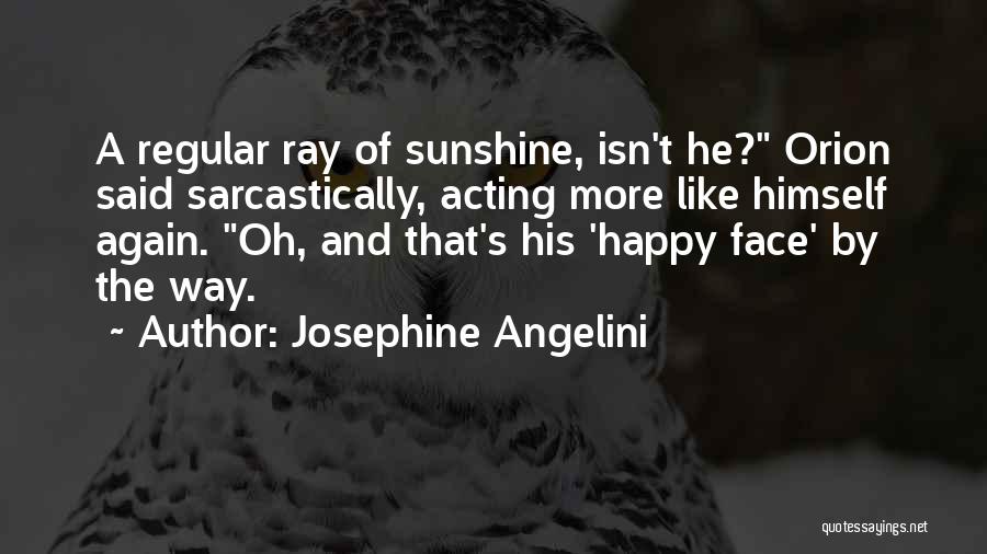 Josephine Angelini Quotes: A Regular Ray Of Sunshine, Isn't He? Orion Said Sarcastically, Acting More Like Himself Again. Oh, And That's His 'happy