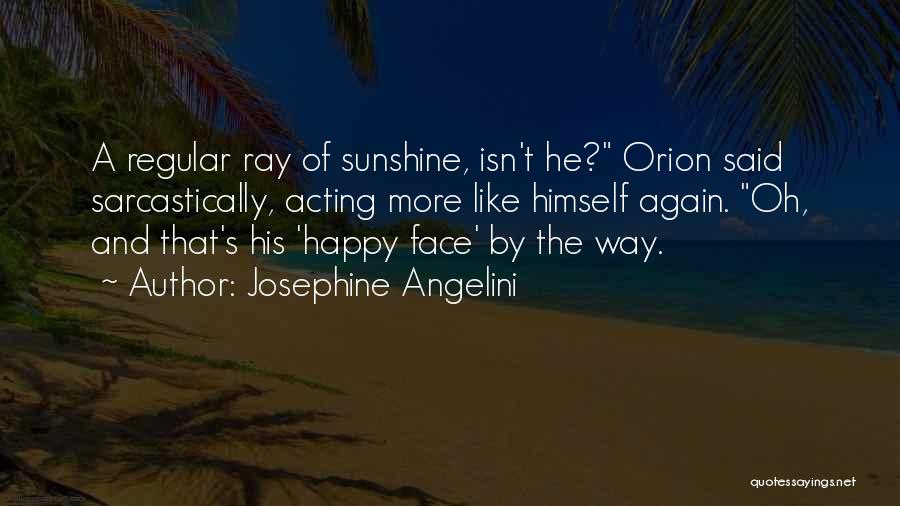 Josephine Angelini Quotes: A Regular Ray Of Sunshine, Isn't He? Orion Said Sarcastically, Acting More Like Himself Again. Oh, And That's His 'happy