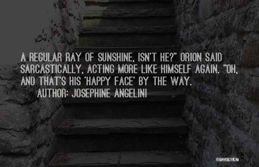 Josephine Angelini Quotes: A Regular Ray Of Sunshine, Isn't He? Orion Said Sarcastically, Acting More Like Himself Again. Oh, And That's His 'happy