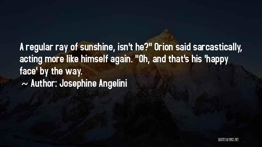 Josephine Angelini Quotes: A Regular Ray Of Sunshine, Isn't He? Orion Said Sarcastically, Acting More Like Himself Again. Oh, And That's His 'happy