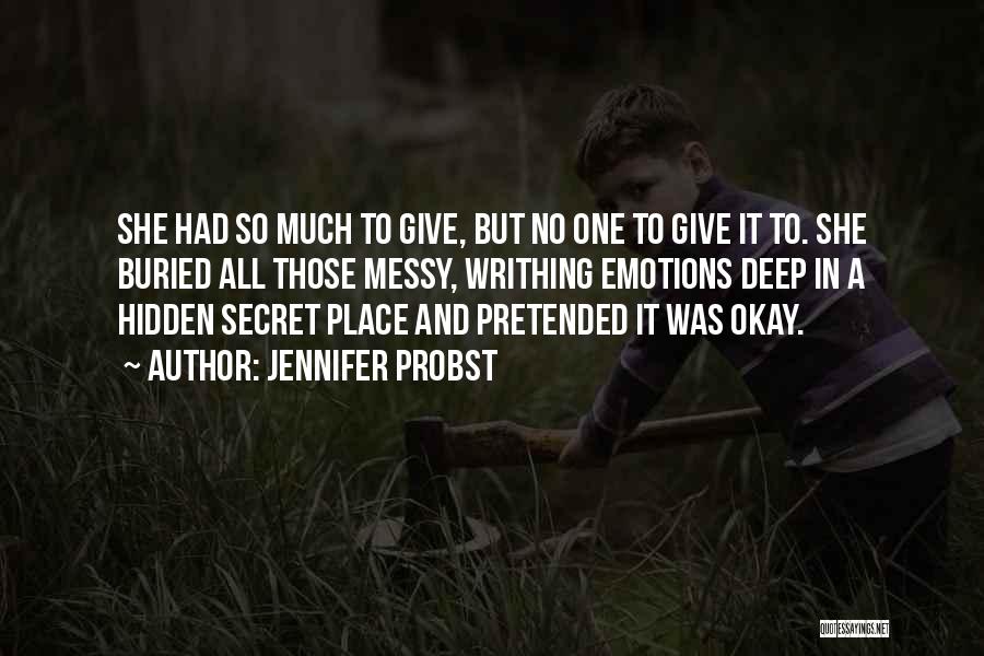 Jennifer Probst Quotes: She Had So Much To Give, But No One To Give It To. She Buried All Those Messy, Writhing Emotions