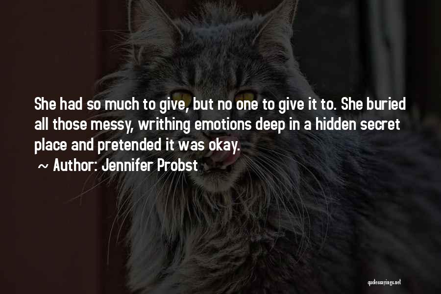 Jennifer Probst Quotes: She Had So Much To Give, But No One To Give It To. She Buried All Those Messy, Writhing Emotions