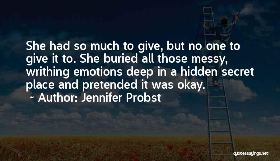 Jennifer Probst Quotes: She Had So Much To Give, But No One To Give It To. She Buried All Those Messy, Writhing Emotions