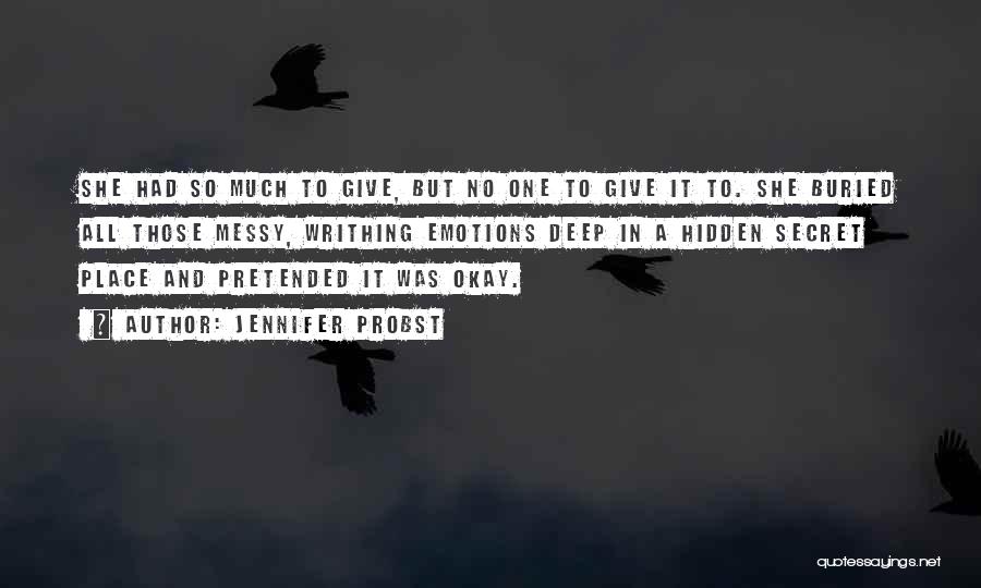 Jennifer Probst Quotes: She Had So Much To Give, But No One To Give It To. She Buried All Those Messy, Writhing Emotions