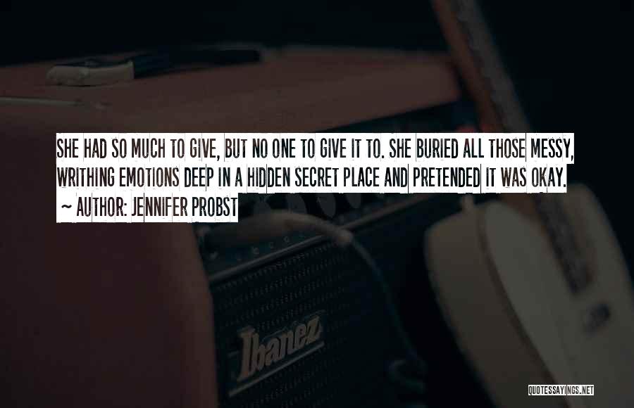 Jennifer Probst Quotes: She Had So Much To Give, But No One To Give It To. She Buried All Those Messy, Writhing Emotions